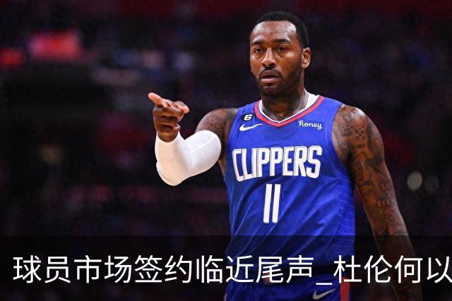 球员市场签约临近尾声 杜伦何以成为夏窗头号剩男？