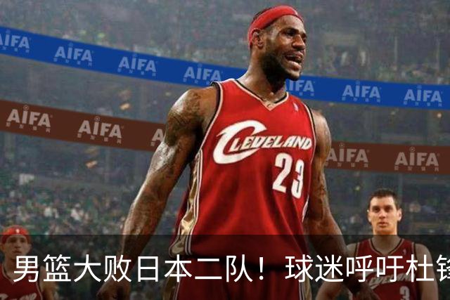男篮大败日本二队！球迷呼吁杜锋执教，郭士强不想下课，王仕鹏说出原因